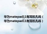 華為matepad11有耳機(jī)孔嗎（華為matepad11有耳機(jī)孔嗎）