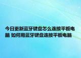 今日更新藍牙鍵盤怎么連接平板電腦 如何用藍牙鍵盤連接平板電腦