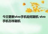 今日更新vivo手機(jī)如何刷機(jī) vivo手機(jī)怎樣刷機(jī)