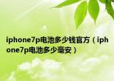 iphone7p電池多少錢官方（iphone7p電池多少毫安）