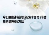 今日更新抖音怎么改抖音號(hào) 抖音改抖音號(hào)的方法