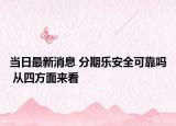 當(dāng)日最新消息 分期樂(lè)安全可靠嗎 從四方面來(lái)看