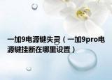 一加9電源鍵失靈（一加9pro電源鍵掛斷在哪里設置）