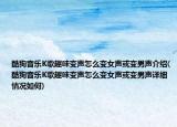 酷狗音樂K歌趣味變聲怎么變女聲或變男聲介紹(酷狗音樂K歌趣味變聲怎么變女聲或變男聲詳細情況如何)