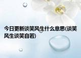 今日更新談笑風(fēng)生什么意思(談笑風(fēng)生談笑自若)