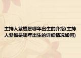 主持人紫檀是哪年出生的介紹(主持人紫檀是哪年出生的詳細(xì)情況如何)