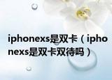 iphonexs是雙卡（iphonexs是雙卡雙待嗎）