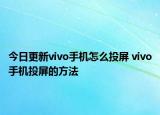 今日更新vivo手機(jī)怎么投屏 vivo手機(jī)投屏的方法