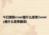 今日更新cruel是什么意思(lonely是什么意思翻譯)