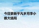今日更新平凡歲月李小雅大結(jié)局