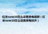 紅米note10怎么設置來電視頻（紅米note10怎么設置來電鈴聲）