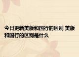 今日更新美版和國行的區(qū)別 美版和國行的區(qū)別是什么
