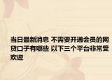 當(dāng)日最新消息 不需要開通會員的網(wǎng)貸口子有哪些 以下三個平臺非常受歡迎