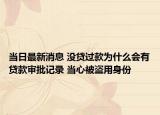 當(dāng)日最新消息 沒(méi)貸過(guò)款為什么會(huì)有貸款審批記錄 當(dāng)心被盜用身份
