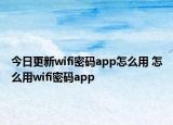 今日更新wifi密碼app怎么用 怎么用wifi密碼app