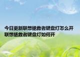 今日更新聯(lián)想拯救者鍵盤燈怎么開 聯(lián)想拯救者鍵盤燈如何開