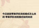 今日更新蘋(píng)果手機(jī)勿擾模式怎么關(guān)閉 蘋(píng)果手機(jī)勿擾模式如何關(guān)閉