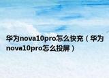 華為nova10pro怎么快充（華為nova10pro怎么投屏）