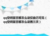 qq空間留言板怎么設(shè)僅自己可見(jiàn)（qq空間留言板怎么設(shè)置三天）