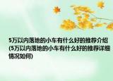5萬以內(nèi)落地的小車有什么好的推薦介紹(5萬以內(nèi)落地的小車有什么好的推薦詳細(xì)情況如何)