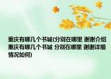 重慶有哪幾個書城(分別在哪里 謝謝介紹 重慶有哪幾個書城 分別在哪里 謝謝詳細情況如何)
