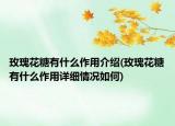 玫瑰花糖有什么作用介紹(玫瑰花糖有什么作用詳細(xì)情況如何)