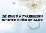 當(dāng)日最新消息 女子5次漏掃碼獲利200元被刑拘 貪小便宜最終得不償失