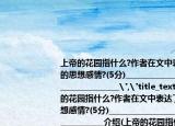 上帝的花園指什么?作者在文中表達了怎樣的思想感情?(5分)______________________________________