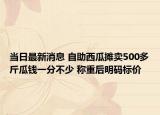 當(dāng)日最新消息 自助西瓜攤賣500多斤瓜錢(qián)一分不少 稱重后明碼標(biāo)價(jià)