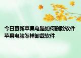 今日更新蘋果電腦如何刪除軟件 蘋果電腦怎樣卸載軟件