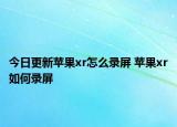 今日更新蘋果xr怎么錄屏 蘋果xr如何錄屏