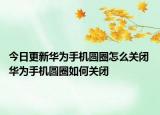 今日更新華為手機(jī)圓圈怎么關(guān)閉 華為手機(jī)圓圈如何關(guān)閉