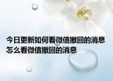今日更新如何看微信撤回的消息 怎么看微信撤回的消息