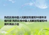 熱烈慶祝中國人民解放軍建軍95周年詳細(xì)內(nèi)容 熱烈慶祝中國人民解放軍建軍95周年具體介紹