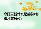 今日更新什么是越位(怎樣才算越位)