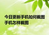 今日更新手機(jī)如何截圖 手機(jī)怎樣截圖