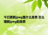 今日更新jpeg是什么意思 怎么理解jpeg的意思