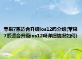 蘋果7系適合升級ios12嗎介紹(蘋果7系適合升級ios12嗎詳細情況如何)