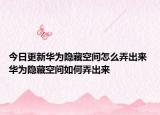 今日更新華為隱藏空間怎么弄出來 華為隱藏空間如何弄出來