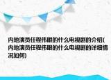 內(nèi)地演員任程偉眼的什么電視劇的介紹(內(nèi)地演員任程偉眼的什么電視劇的詳細情況如何)