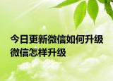 今日更新微信如何升級(jí) 微信怎樣升級(jí)