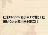 紅米k40pro 和小米11對比（紅米k40pro 和小米10區(qū)別）