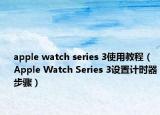 apple watch series 3使用教程（Apple Watch Series 3設(shè)置計(jì)時(shí)器步驟）