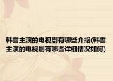 韓雪主演的電視劇有哪些介紹(韓雪主演的電視劇有哪些詳細(xì)情況如何)
