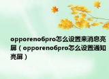 opporeno6pro怎么設(shè)置來消息亮屏（opporeno6pro怎么設(shè)置通知亮屏）