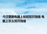 今日更新電腦上如何雙開微信 電腦上怎么雙開微信