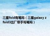 三星fold有筆嗎（三星galaxy z fold3出廠帶手寫筆嗎）