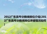 2012廣東高考分?jǐn)?shù)線排位介紹(2012廣東高考分?jǐn)?shù)線排位詳細(xì)情況如何)