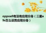 oppoa9有沒有應(yīng)用分身（三星a9s怎么設(shè)置應(yīng)用分身）