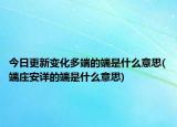 今日更新變化多端的端是什么意思(端莊安詳?shù)亩耸鞘裁匆馑?